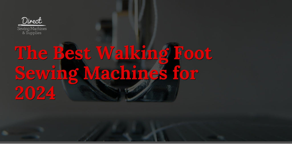 The Best Walking Foot Sewing Machines for 2024